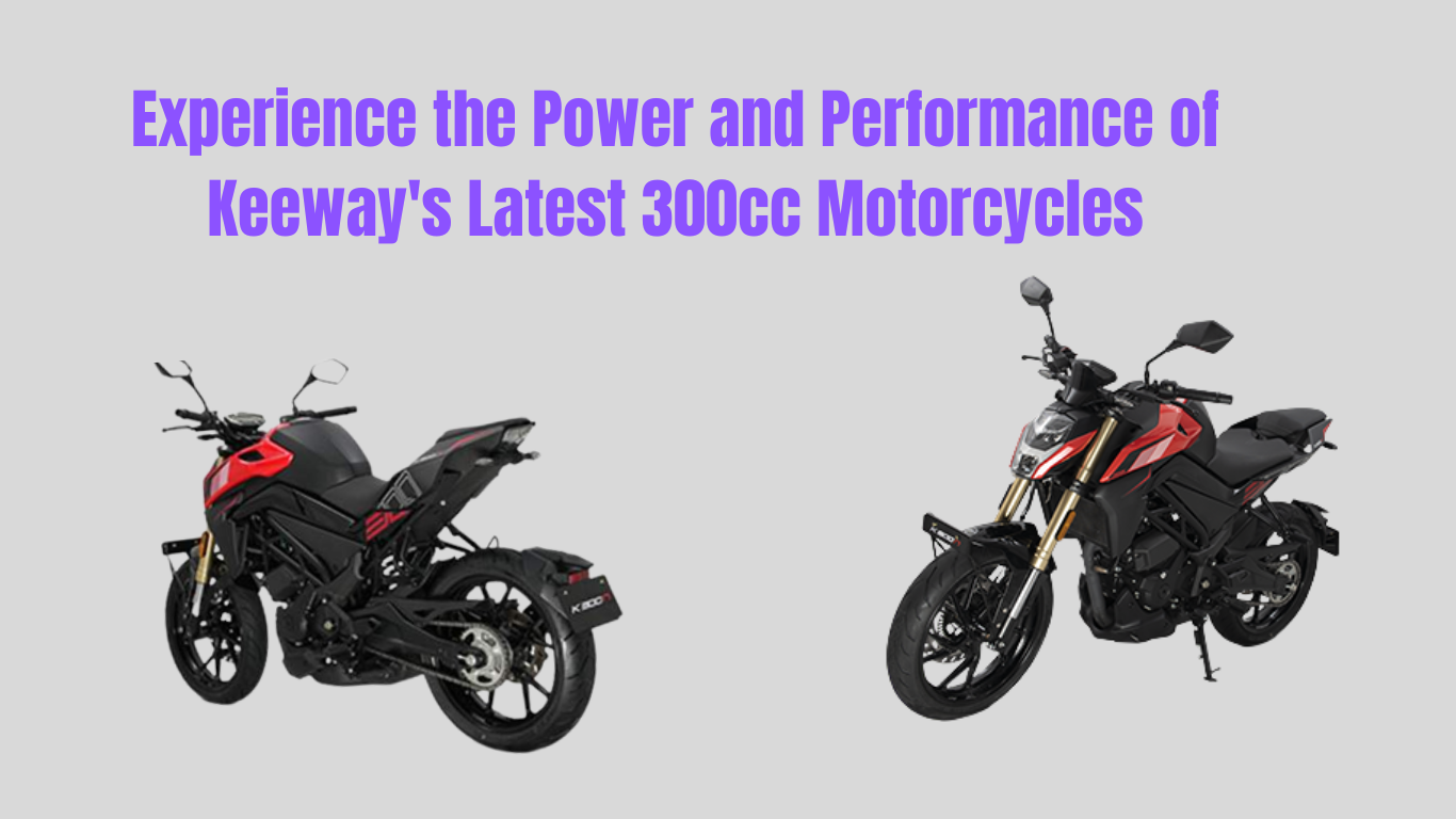 Experience the Power and Performance of Keeway's Latest 300cc Motorcycles Your New Rivals for